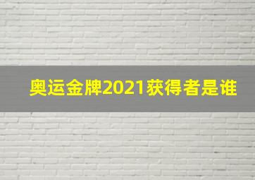 奥运金牌2021获得者是谁