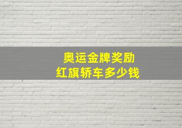 奥运金牌奖励红旗轿车多少钱