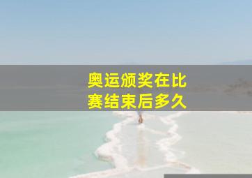 奥运颁奖在比赛结束后多久