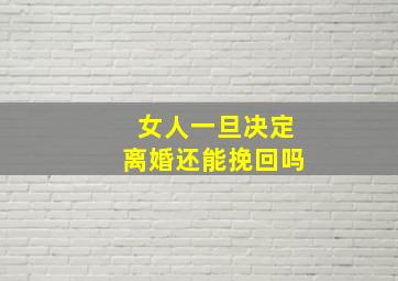 女人一旦决定离婚还能挽回吗