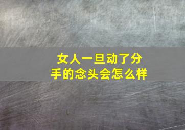 女人一旦动了分手的念头会怎么样