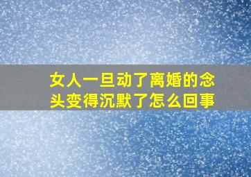 女人一旦动了离婚的念头变得沉默了怎么回事