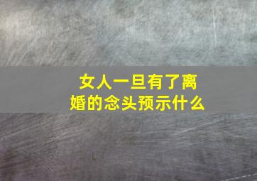 女人一旦有了离婚的念头预示什么