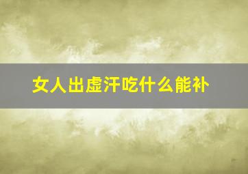 女人出虚汗吃什么能补