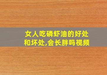 女人吃磷虾油的好处和坏处,会长胖吗视频