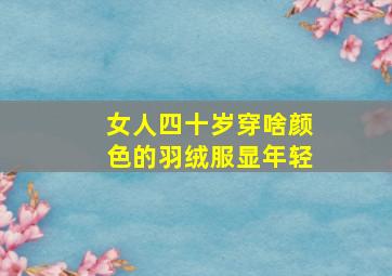 女人四十岁穿啥颜色的羽绒服显年轻