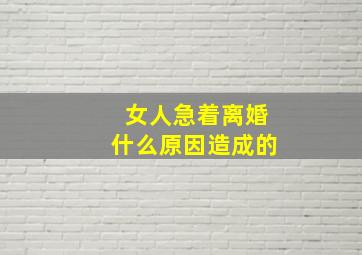 女人急着离婚什么原因造成的