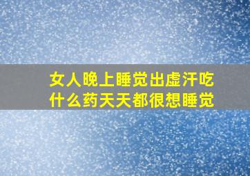 女人晚上睡觉出虚汗吃什么药天天都很想睡觉