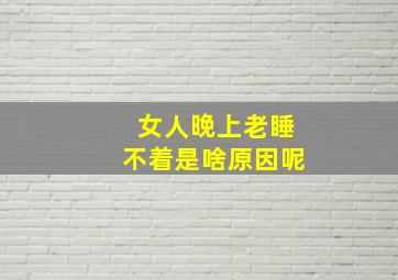 女人晚上老睡不着是啥原因呢