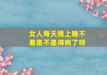 女人每天晚上睡不着是不是得病了呀