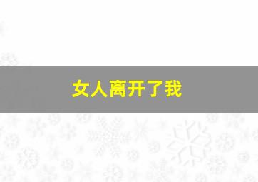 女人离开了我