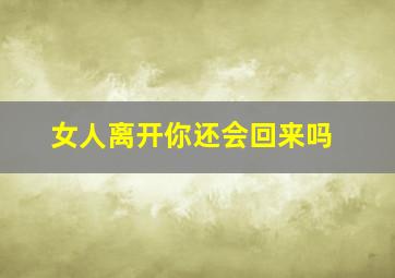 女人离开你还会回来吗