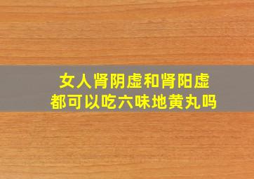 女人肾阴虚和肾阳虚都可以吃六味地黄丸吗