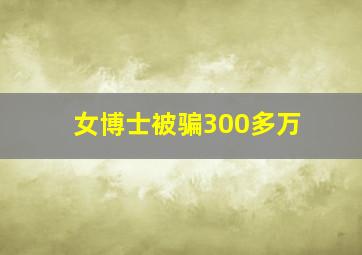 女博士被骗300多万