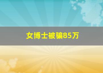 女博士被骗85万