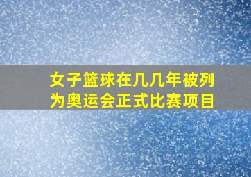 女子篮球在几几年被列为奥运会正式比赛项目