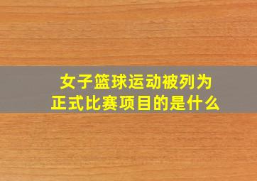 女子篮球运动被列为正式比赛项目的是什么