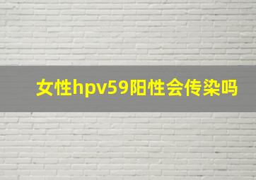 女性hpv59阳性会传染吗