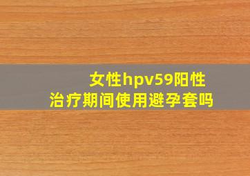 女性hpv59阳性治疗期间使用避孕套吗