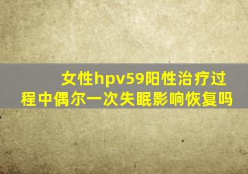 女性hpv59阳性治疗过程中偶尔一次失眠影响恢复吗