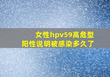 女性hpv59高危型阳性说明被感染多久了