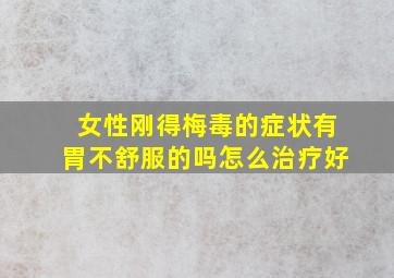 女性刚得梅毒的症状有胃不舒服的吗怎么治疗好