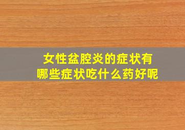 女性盆腔炎的症状有哪些症状吃什么药好呢