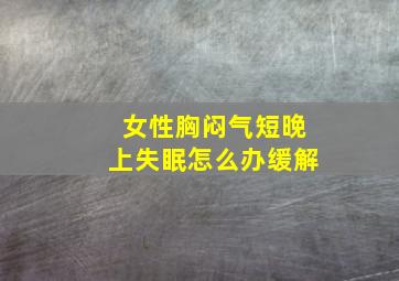 女性胸闷气短晚上失眠怎么办缓解