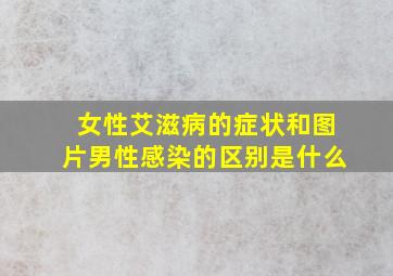 女性艾滋病的症状和图片男性感染的区别是什么