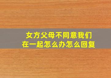 女方父母不同意我们在一起怎么办怎么回复