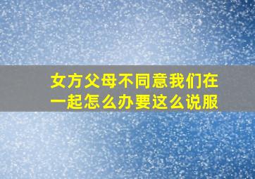 女方父母不同意我们在一起怎么办要这么说服