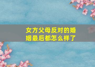 女方父母反对的婚姻最后都怎么样了