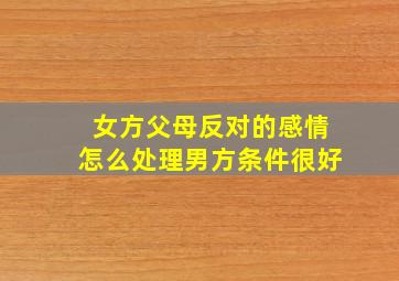 女方父母反对的感情怎么处理男方条件很好