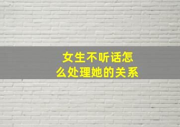 女生不听话怎么处理她的关系