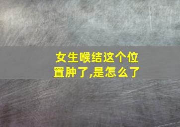 女生喉结这个位置肿了,是怎么了