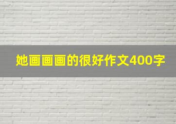 她画画画的很好作文400字