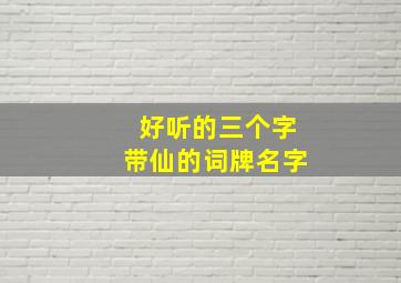 好听的三个字带仙的词牌名字