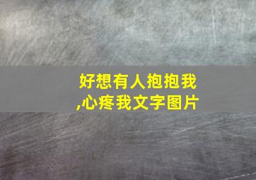 好想有人抱抱我,心疼我文字图片