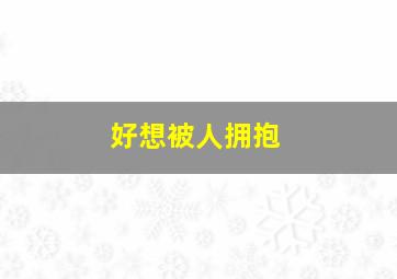 好想被人拥抱