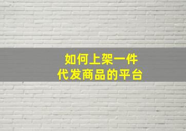 如何上架一件代发商品的平台