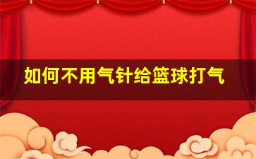 如何不用气针给篮球打气