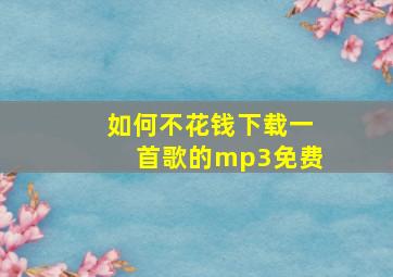 如何不花钱下载一首歌的mp3免费