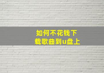 如何不花钱下载歌曲到u盘上