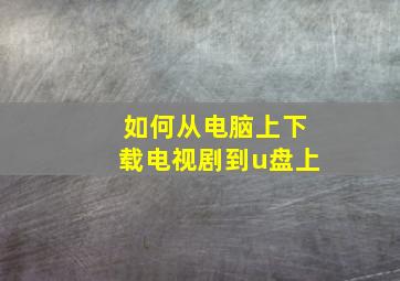 如何从电脑上下载电视剧到u盘上