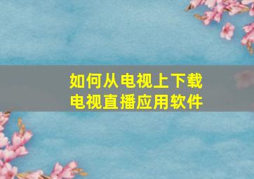 如何从电视上下载电视直播应用软件