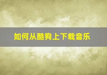 如何从酷狗上下载音乐