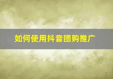 如何使用抖音团购推广