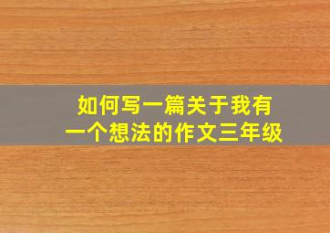 如何写一篇关于我有一个想法的作文三年级