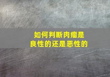 如何判断肉瘤是良性的还是恶性的