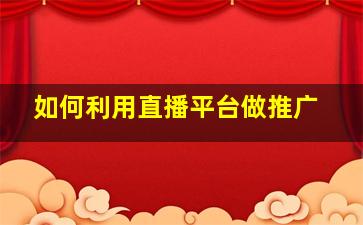 如何利用直播平台做推广